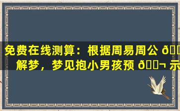 免费在线测算：根据周易周公 🐅 解梦，梦见抱小男孩预 🐬 示着什么
